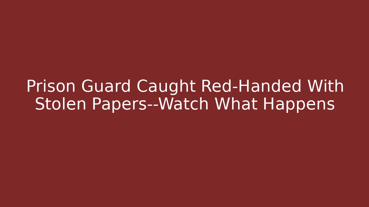 Prison Guard Caught Red-Handed With Stolen Papers—Watch What Happens