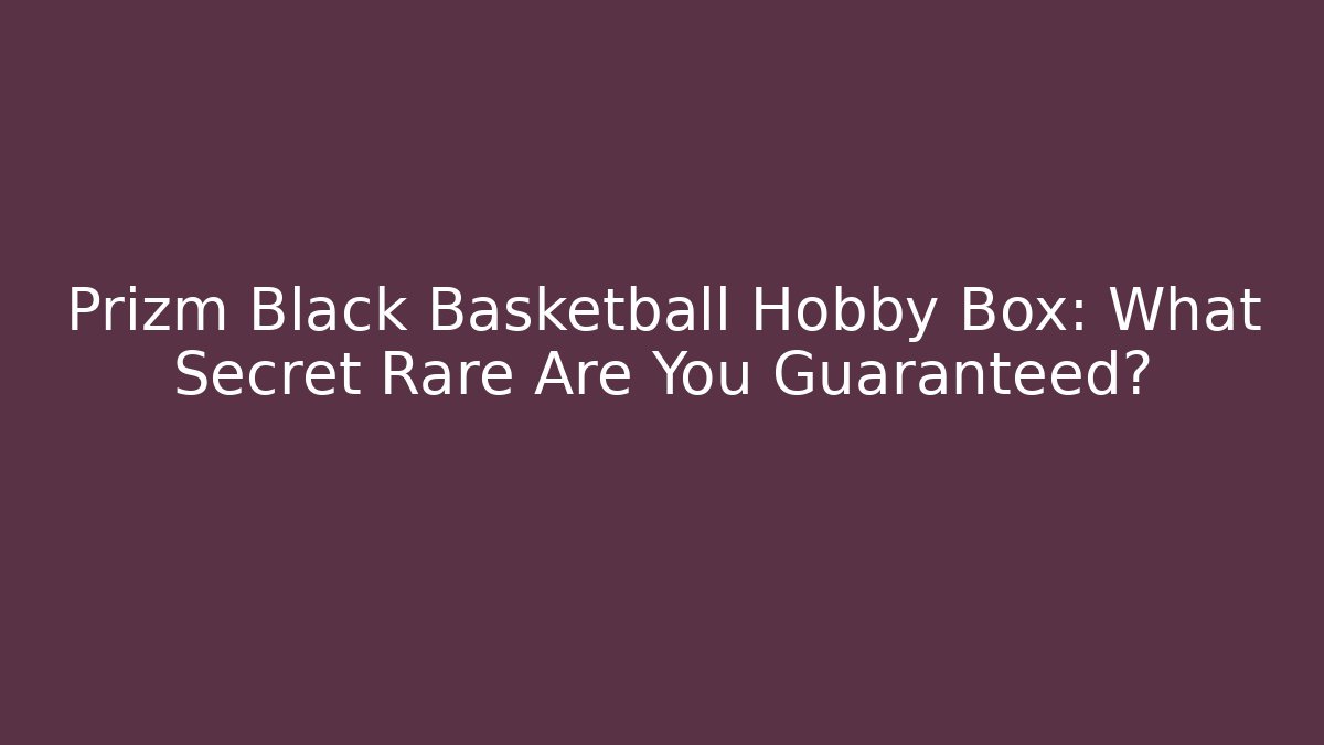 Prizm Black Basketball Hobby Box: What Secret Rare Are You Guaranteed? - Felix Cat Insurance