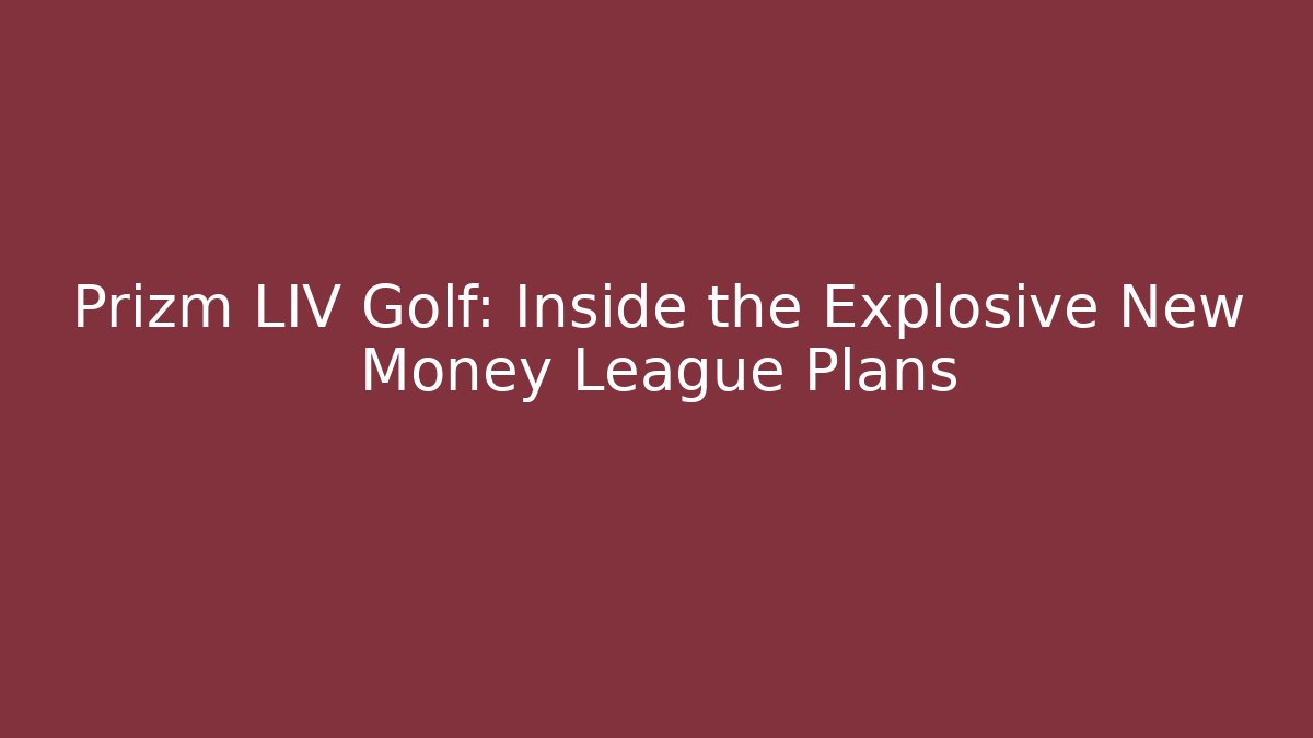 Prizm LIV Golf: Inside the Explosive New Money League Plans