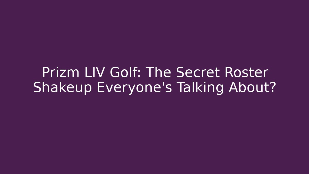 Prizm LIV Golf: The Secret Roster Shakeup Everyone’s Talking About?