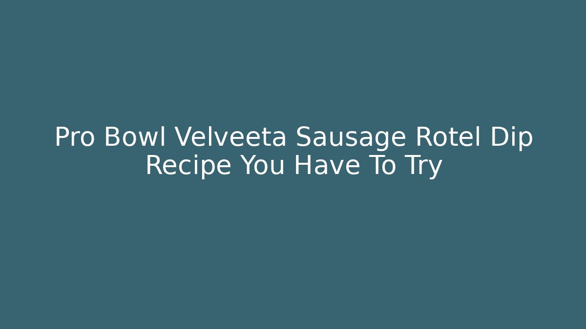 Pro Bowl Velveeta Sausage Rotel Dip Recipe You Have To Try