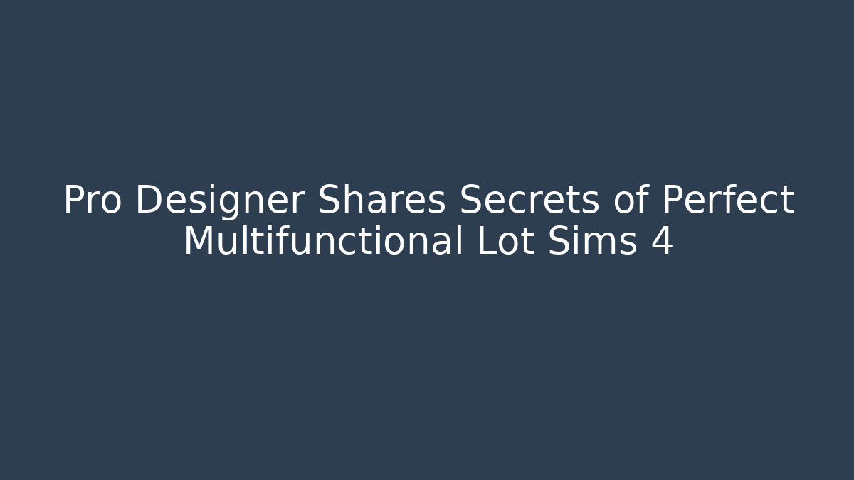 Pro Designer Shares Secrets of Perfect Multifunctional Lot Sims 4