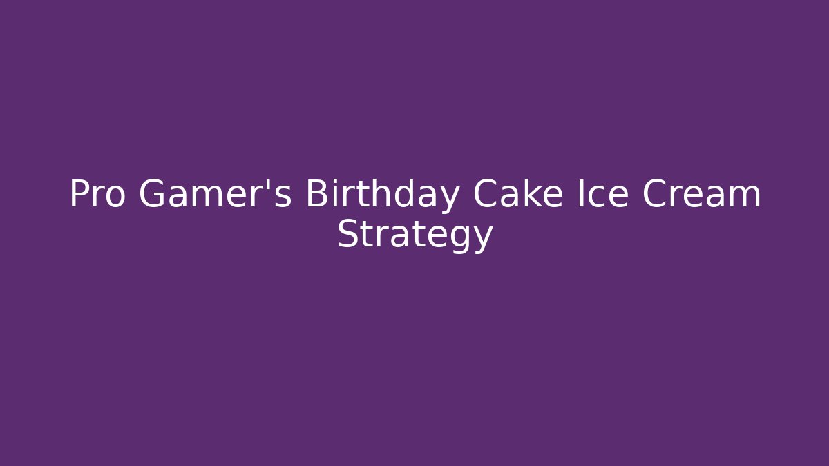 Pro Gamer's Birthday Cake Ice Cream Strategy