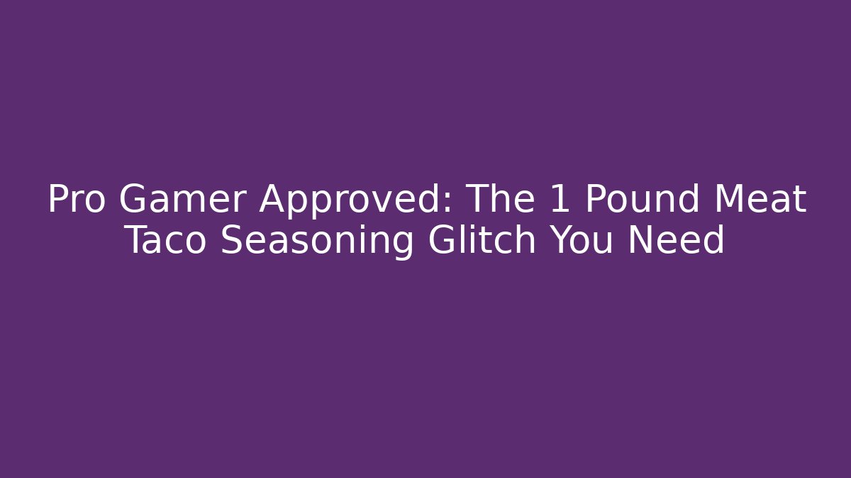 Pro Gamer Approved: The 1 Pound Meat Taco Seasoning Glitch You Need