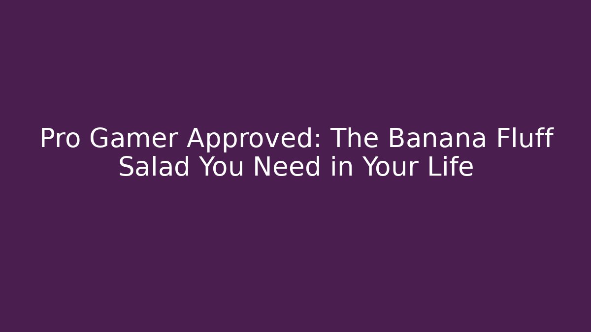 Pro Gamer Approved: The Banana Fluff Salad You Need in Your Life