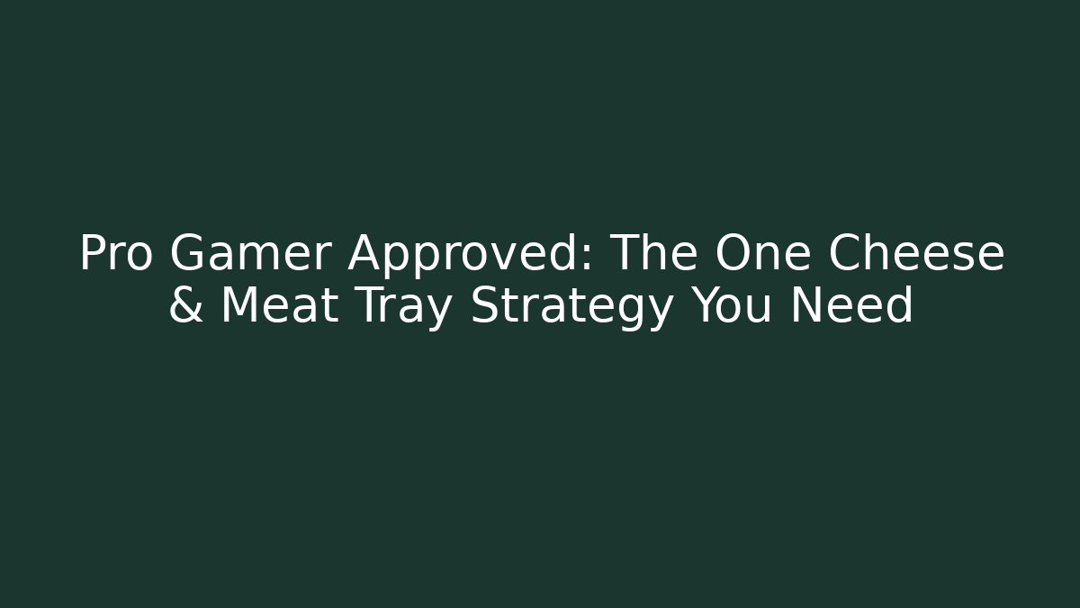 Pro Gamer Approved: The One Cheese & Meat Tray Strategy You Need