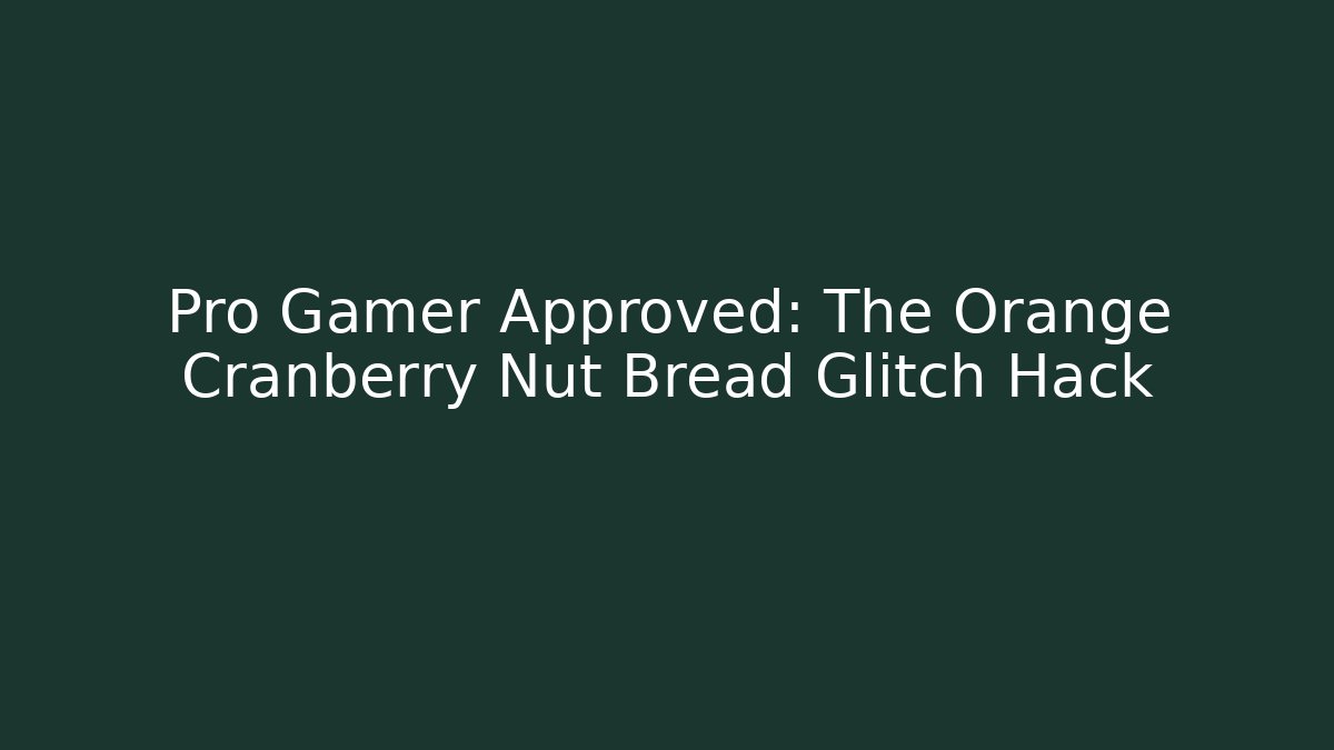 Pro Gamer Approved: The Orange Cranberry Nut Bread Glitch Hack