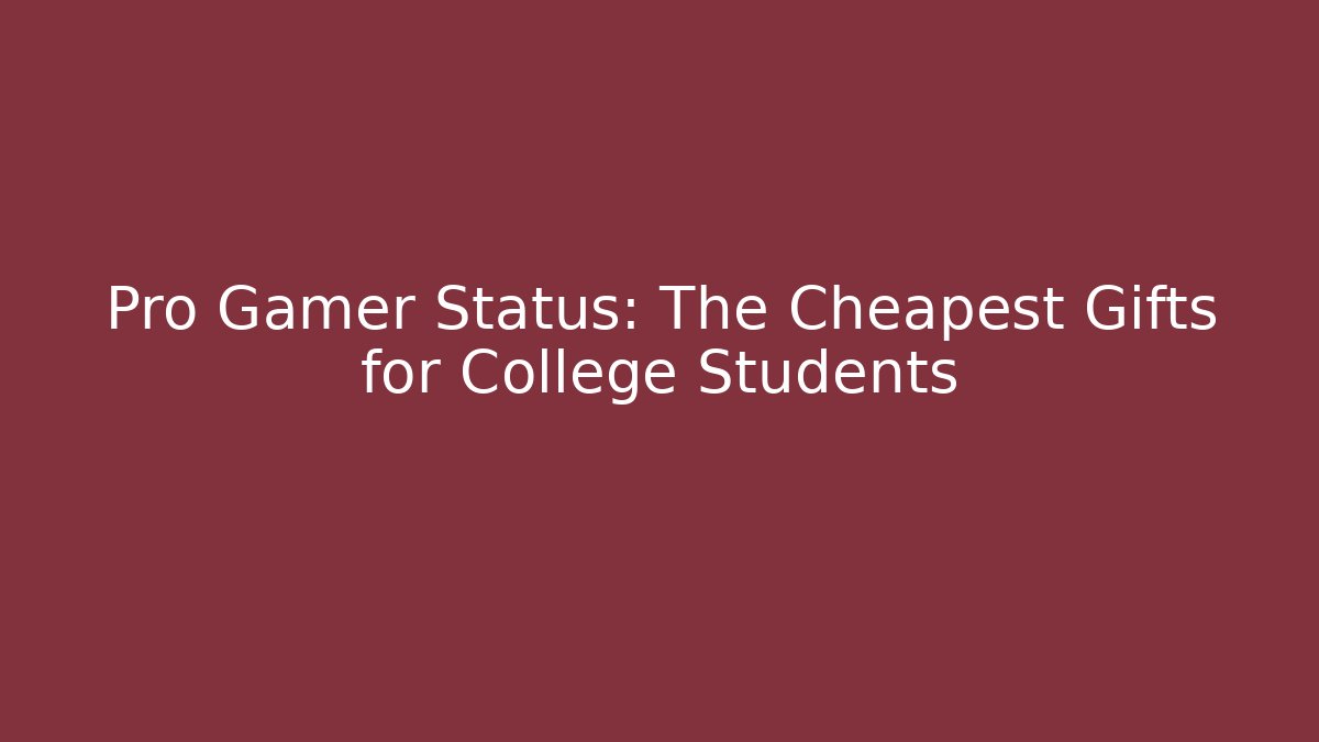 Pro Gamer Status: The Cheapest Gifts for College Students