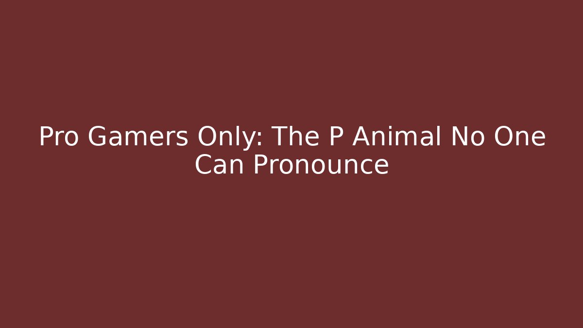 Pro Gamers Only: The P Animal No One Can Pronounce
