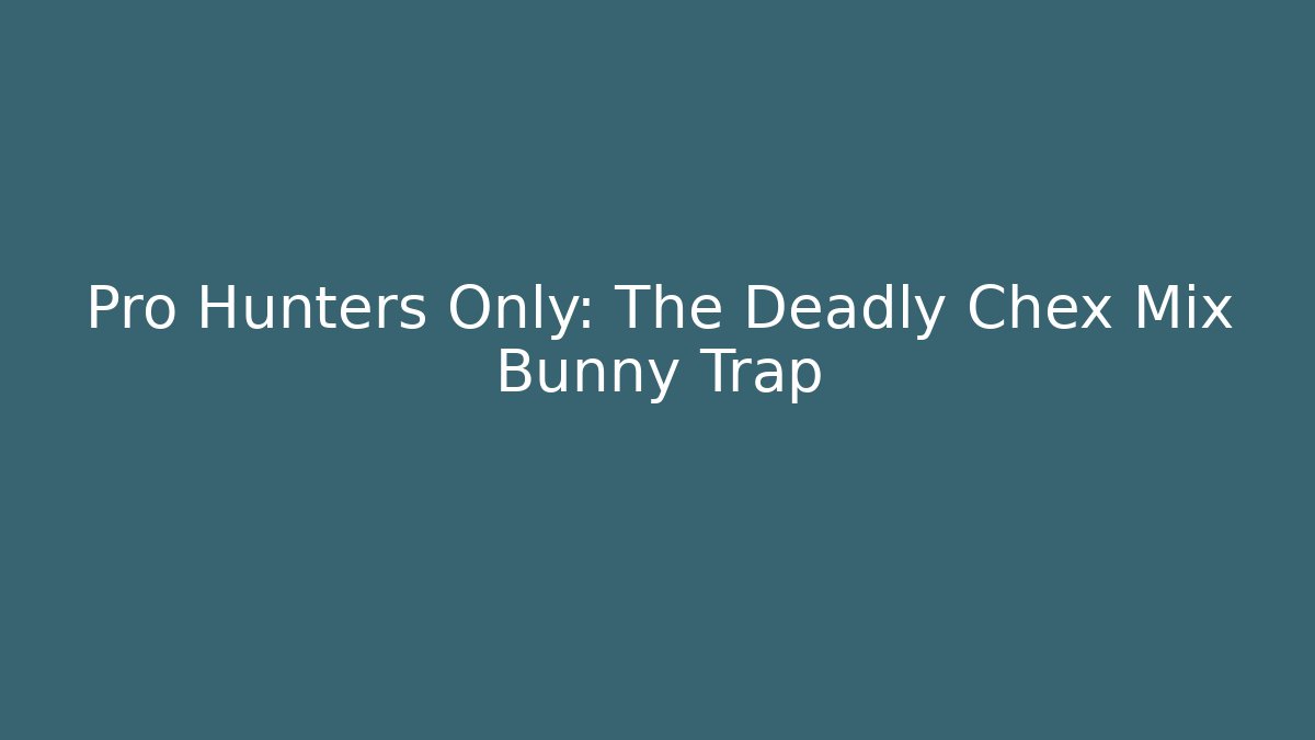Pro Hunters Only: The Deadly Chex Mix Bunny Trap