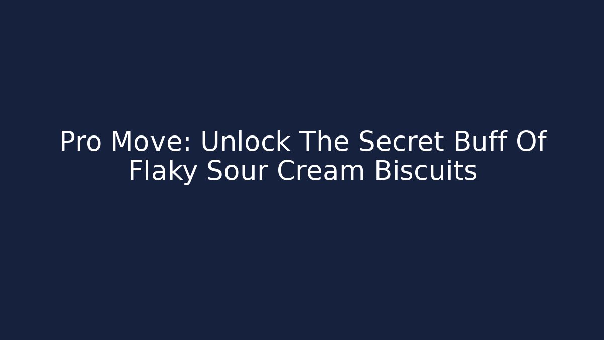 Pro Move: Unlock The Secret Buff Of Flaky Sour Cream Biscuits