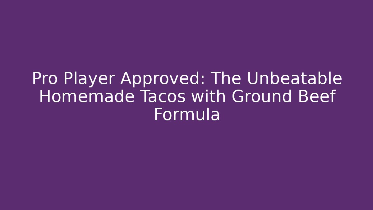 Pro Player Approved: The Unbeatable Homemade Tacos with Ground Beef Formula