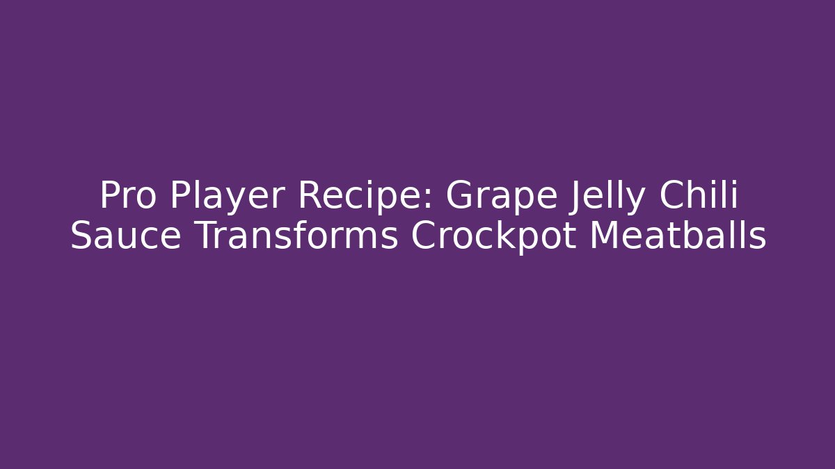 Pro Player Recipe: Grape Jelly Chili Sauce Transforms Crockpot Meatballs - Felix Cat Insurance