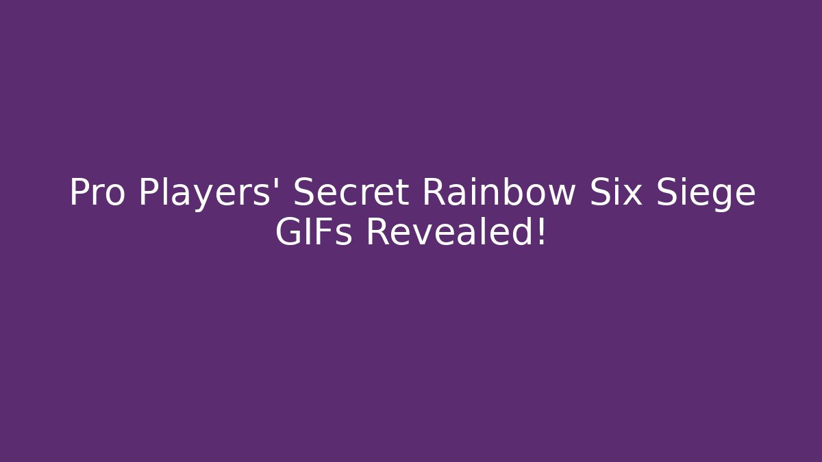 Pro Players’ Secret Rainbow Six Siege GIFs Revealed!