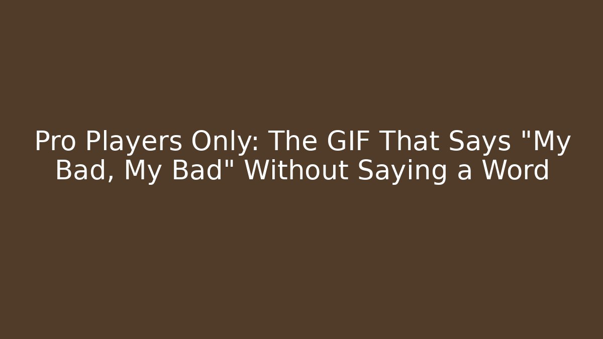 Pro Players Only: The GIF That Says “My Bad, My Bad” Without Saying a Word