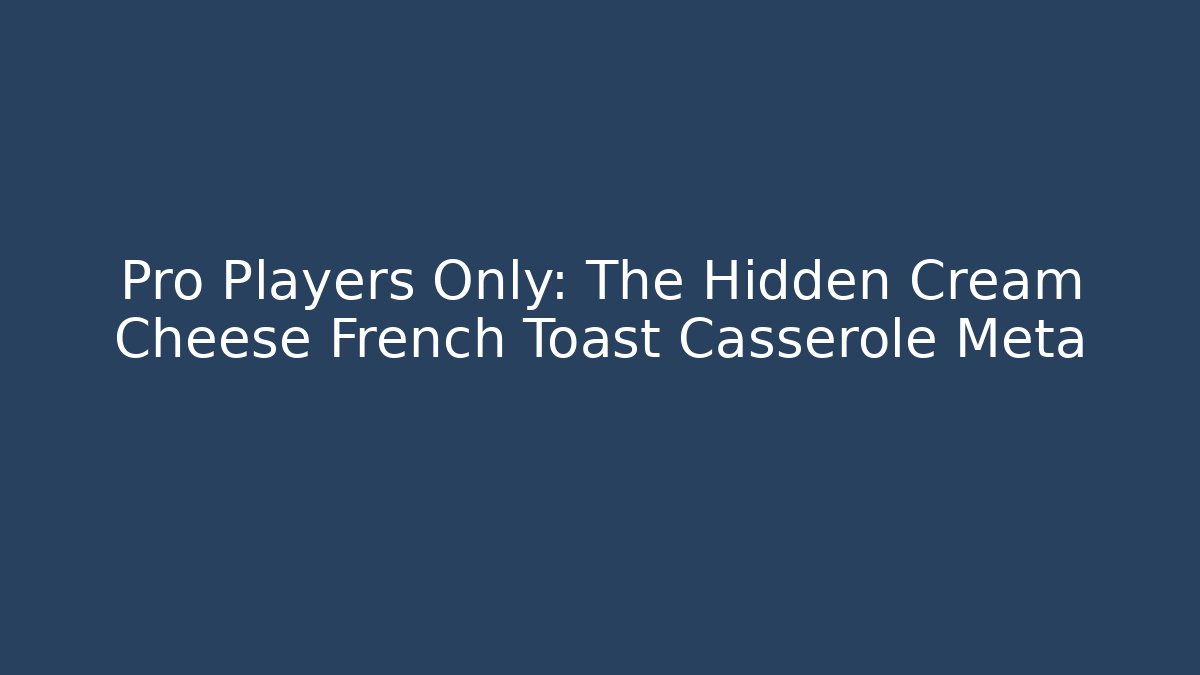 Pro Players Only: The Hidden Cream Cheese French Toast Casserole Meta