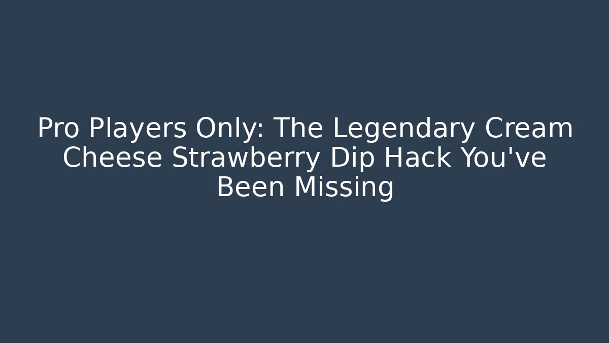Pro Players Only: The Legendary Cream Cheese Strawberry Dip Hack You've Been Missing