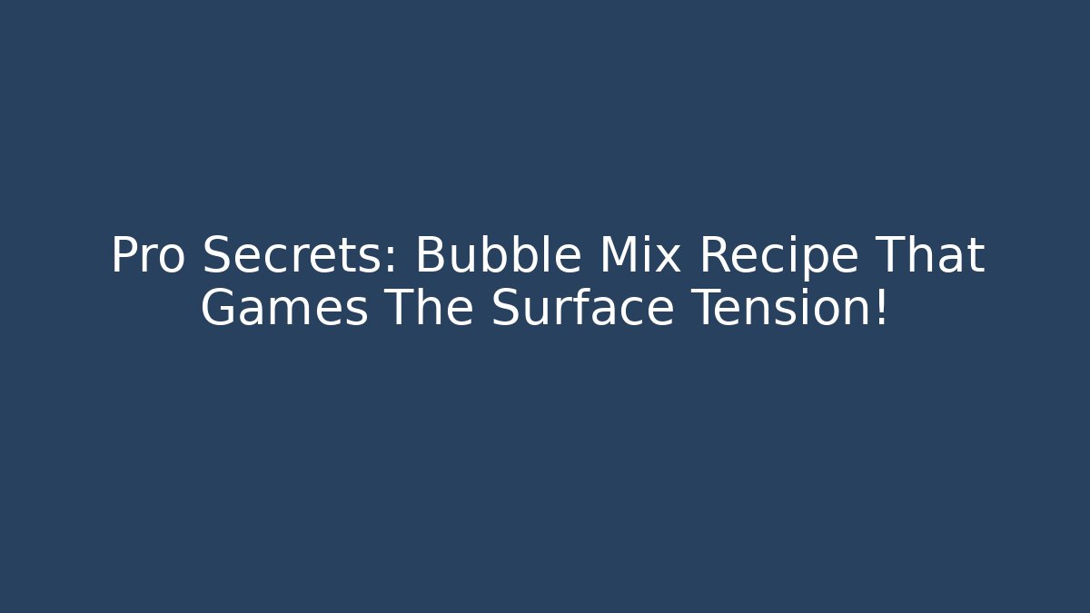 Pro Secrets: Bubble Mix Recipe That Games The Surface Tension!