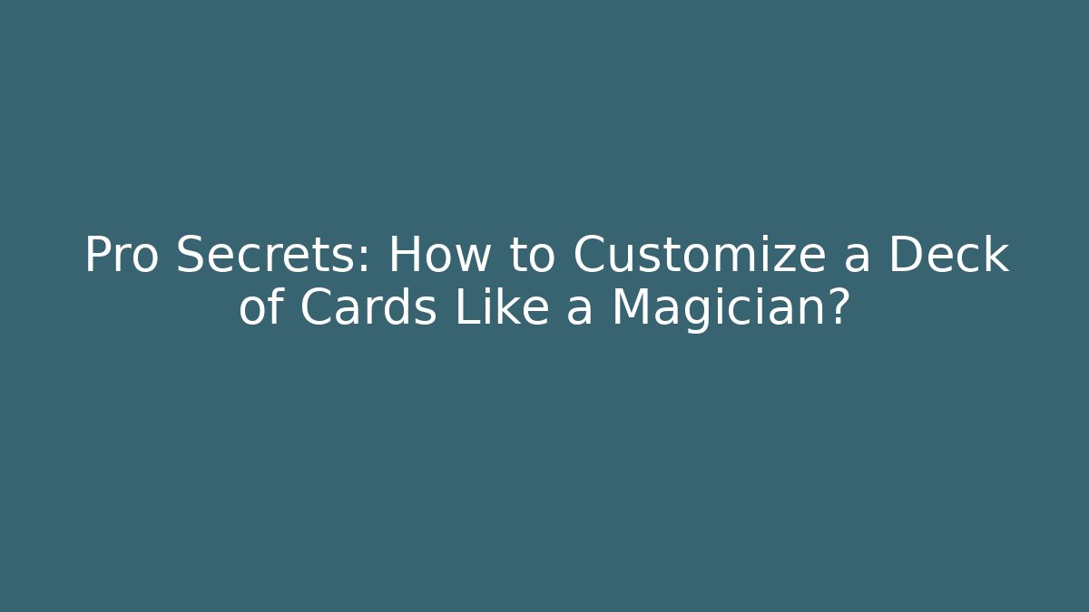 Pro Secrets: How to Customize a Deck of Cards Like a Magician?