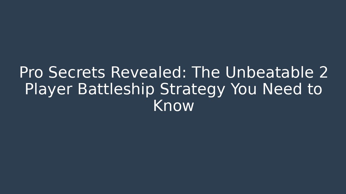 Pro Secrets Revealed: The Unbeatable 2 Player Battleship Strategy You Need to Know