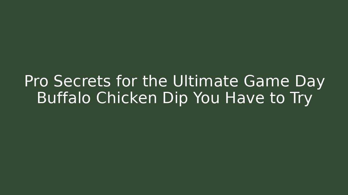Pro Secrets for the Ultimate Game Day Buffalo Chicken Dip You Have to Try