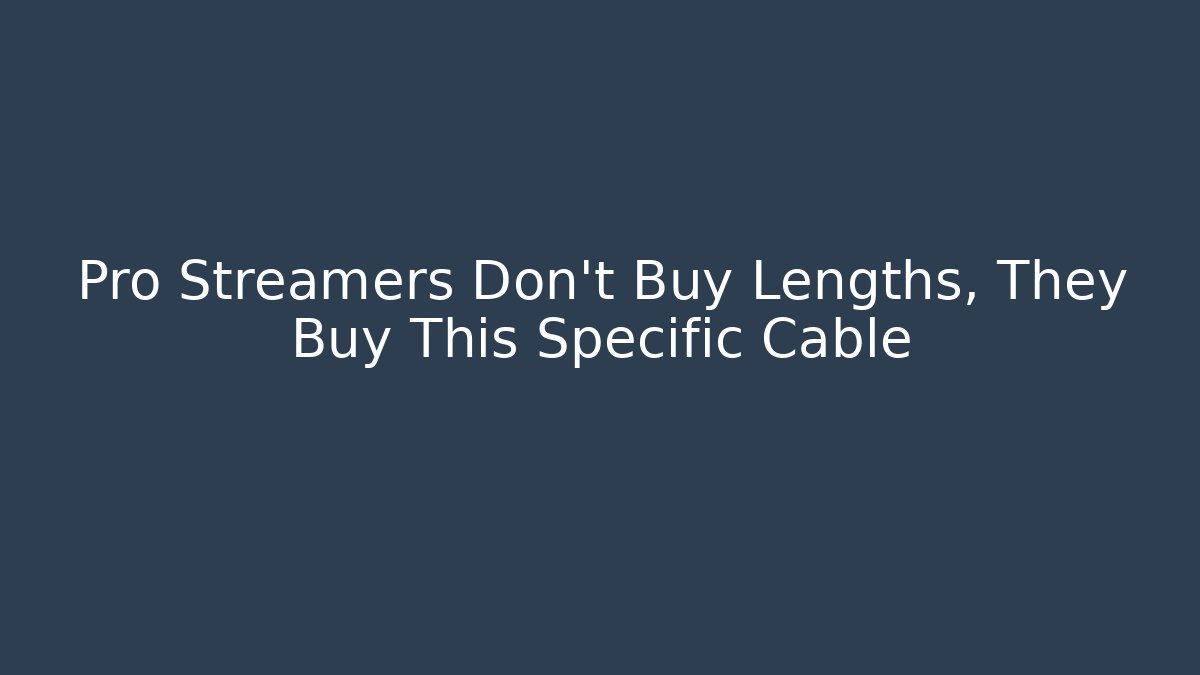 Pro Streamers Don't Buy Lengths, They Buy This Specific Cable
