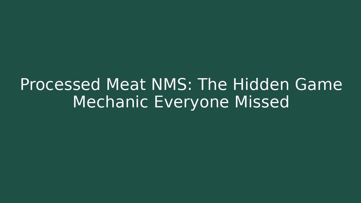 Processed Meat NMS: The Hidden Game Mechanic Everyone Missed
