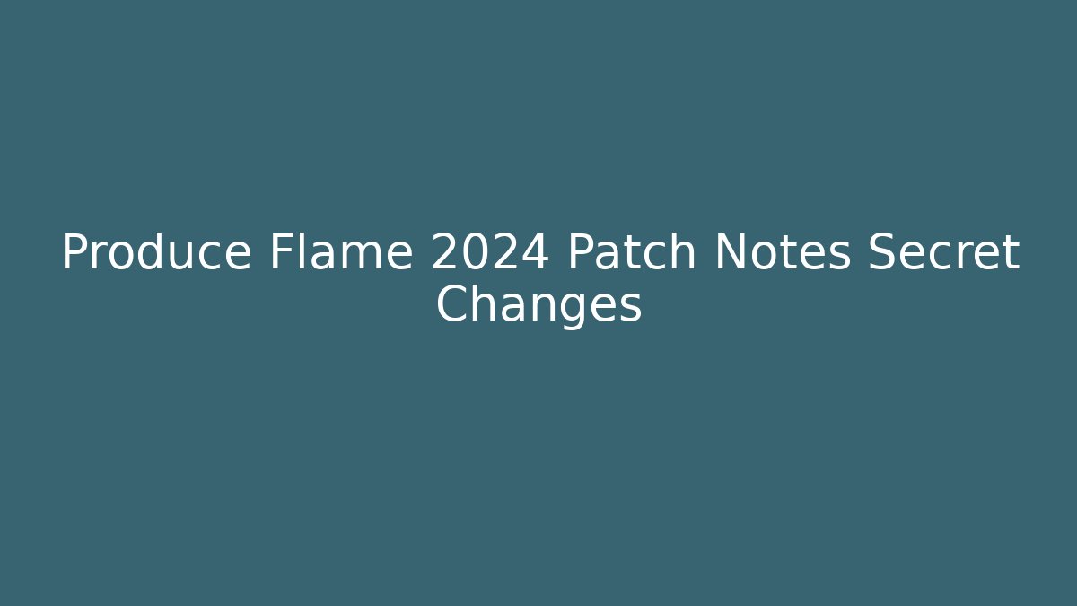 Produce Flame 2024 Patch Notes Secret Changes