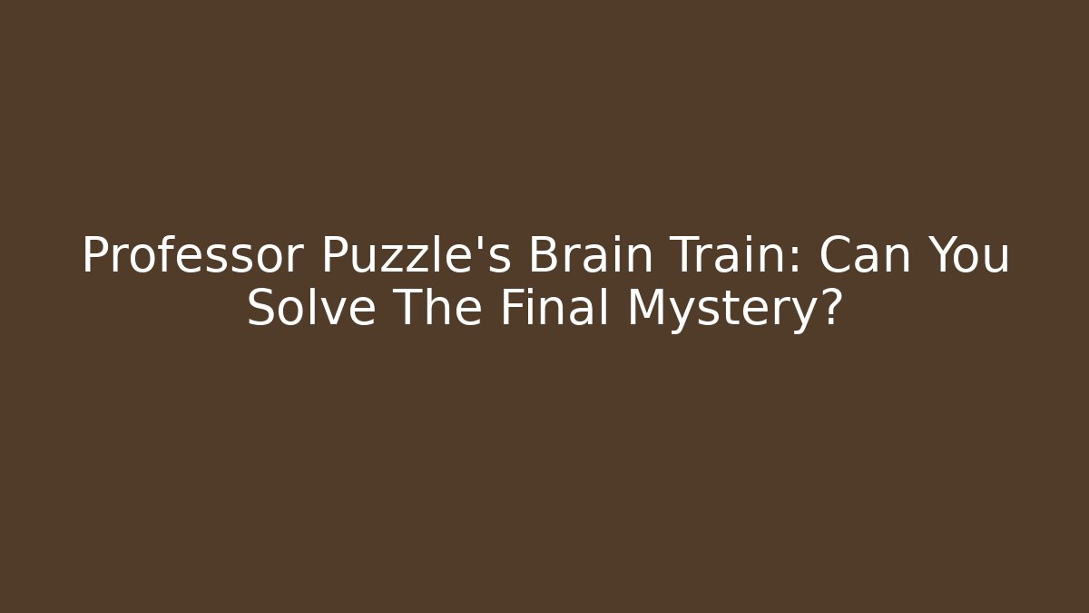 Professor Puzzle's Brain Train: Can You Solve The Final Mystery?