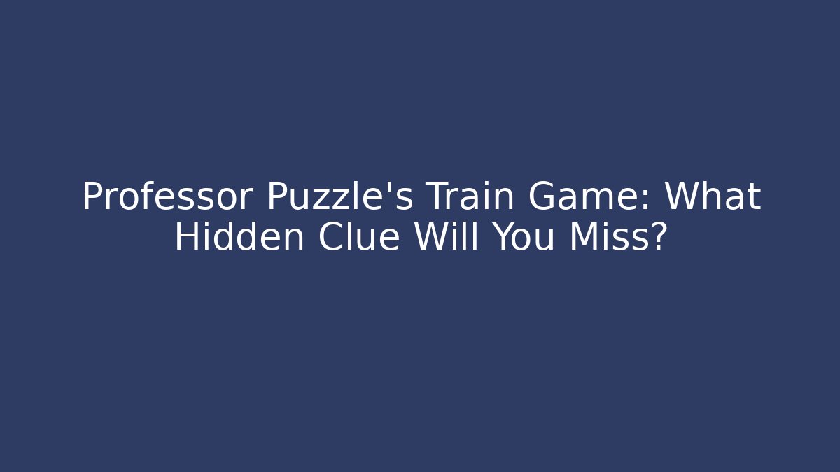 Professor Puzzle's Train Game: What Hidden Clue Will You Miss?