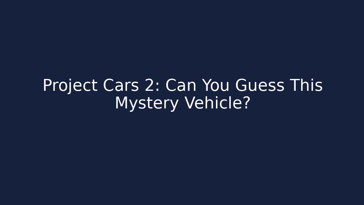 Project Cars 2: Can You Guess This Mystery Vehicle?