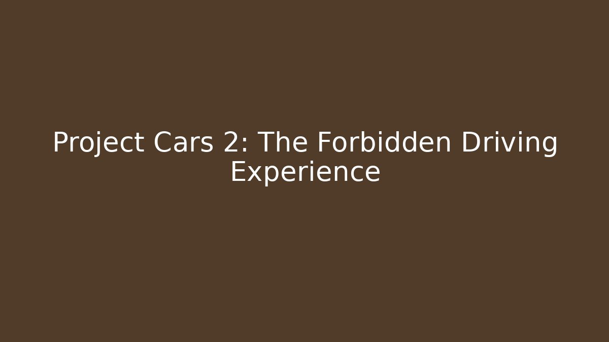 Project Cars 2: The Forbidden Driving Experience