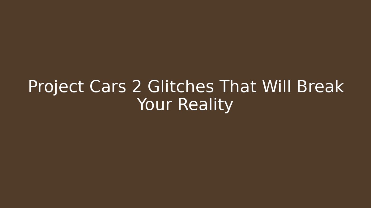 Project Cars 2 Glitches That Will Break Your Reality