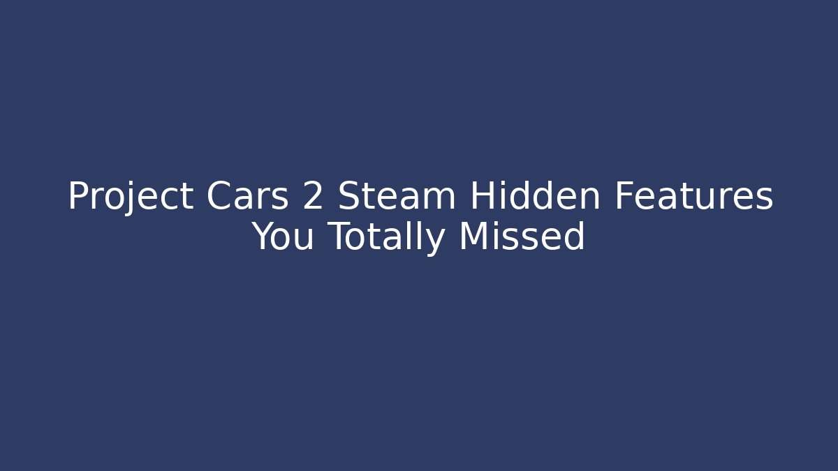 Project Cars 2 Steam Hidden Features You Totally Missed