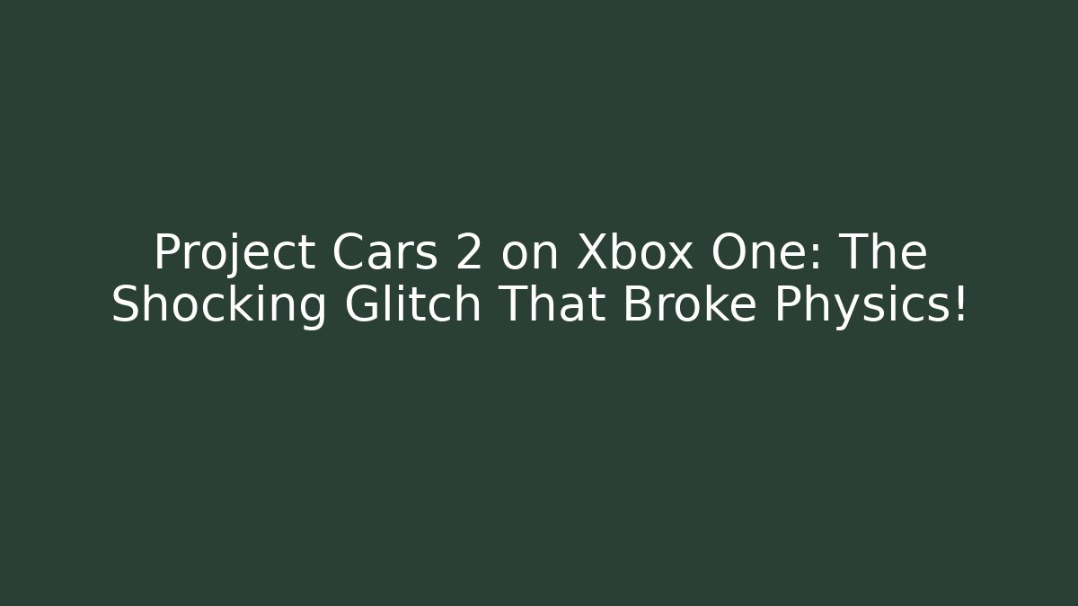 Project Cars 2 on Xbox One: The Shocking Glitch That Broke Physics!