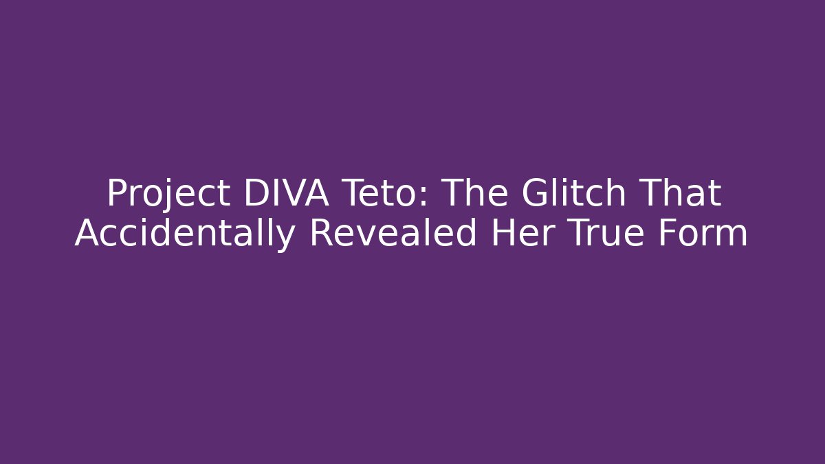 Project DIVA Teto: The Glitch That Accidentally Revealed Her True Form