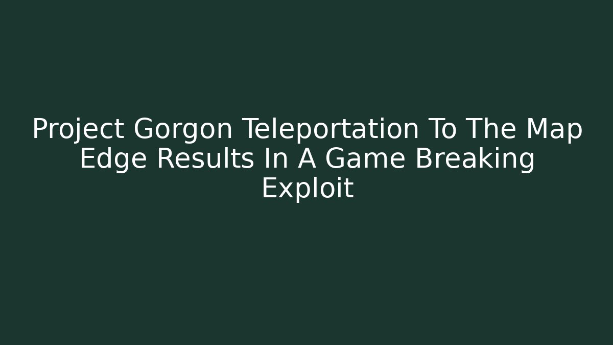 Project Gorgon Teleportation To The Map Edge Results In A Game Breaking Exploit