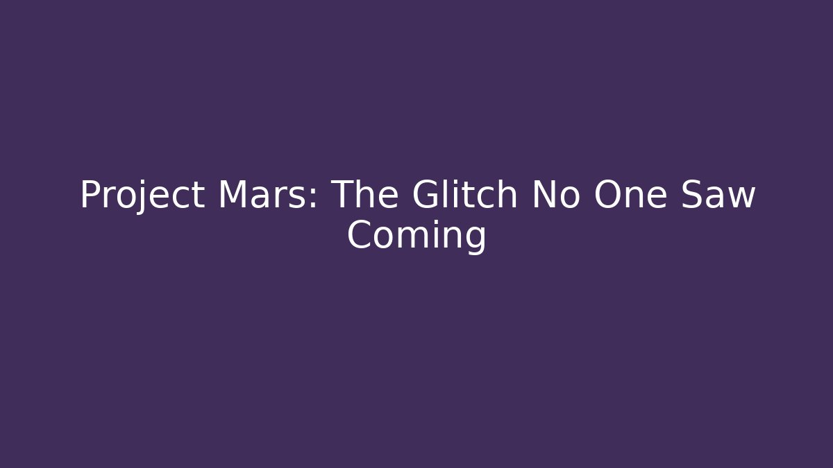 Project Mars: The Glitch No One Saw Coming