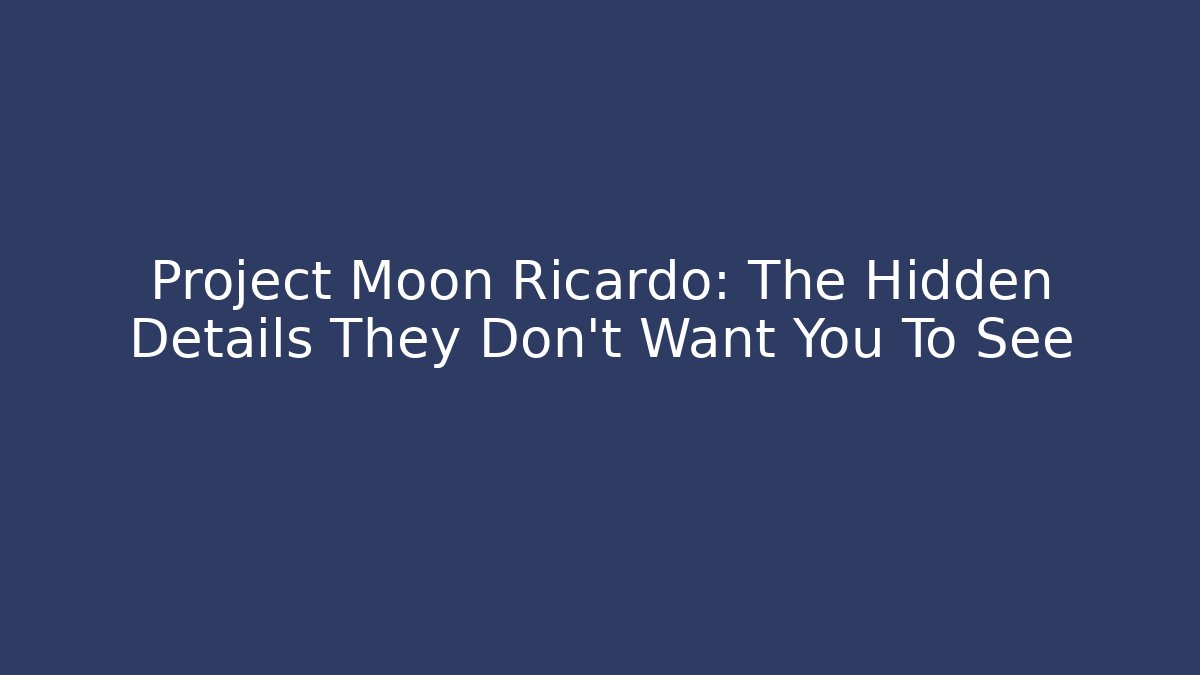 Project Moon Ricardo: The Hidden Details They Don’t Want You To See