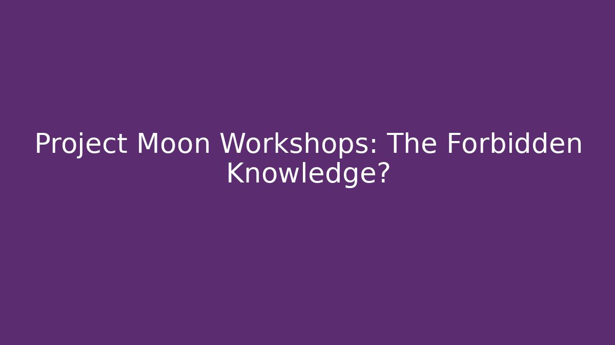 Project Moon Workshops: The Forbidden Knowledge?