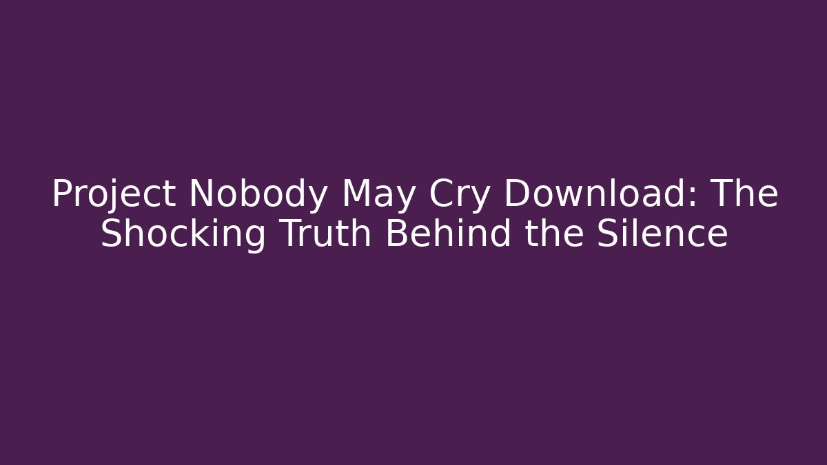 Project Nobody May Cry Download: The Shocking Truth Behind the Silence