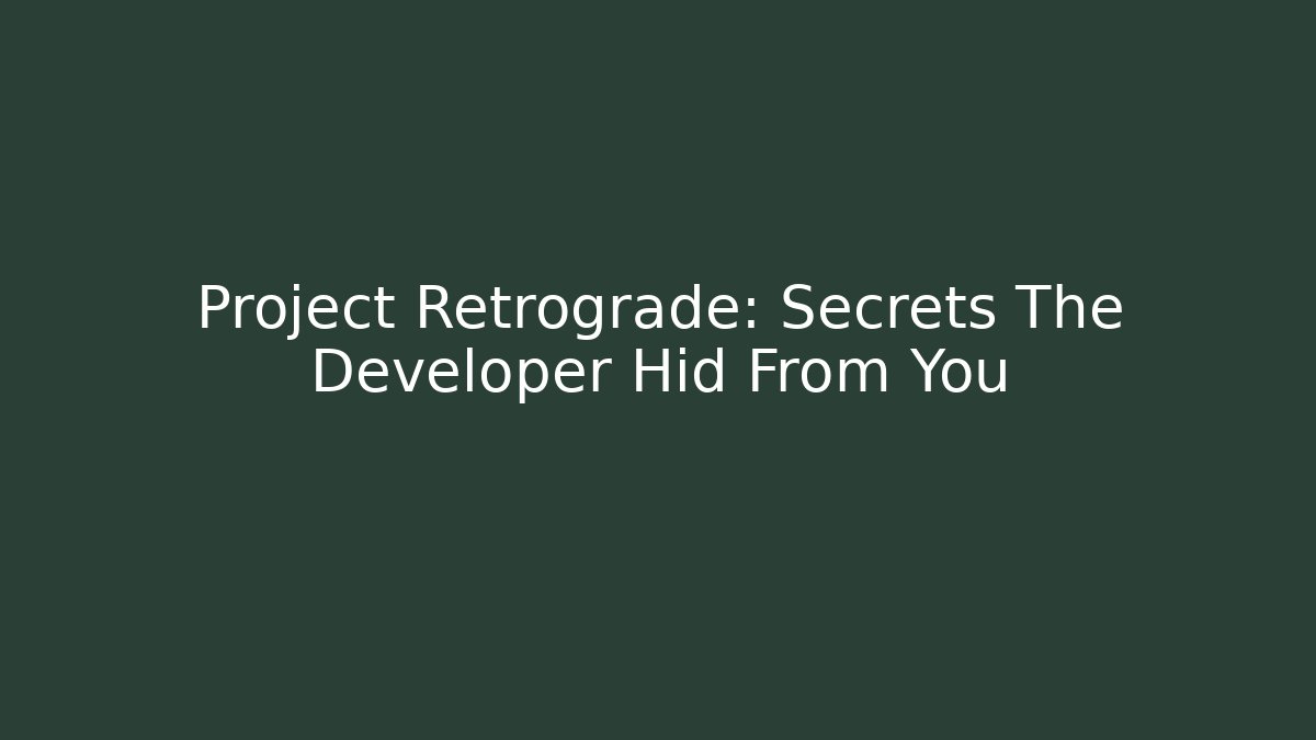 Project Retrograde: Secrets The Developer Hid From You