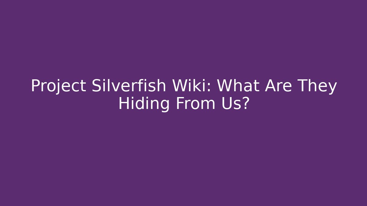 Project Silverfish Wiki: What Are They Hiding From Us?