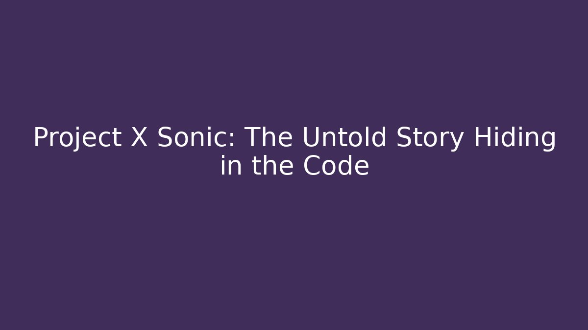 Project X Sonic: The Untold Story Hiding in the Code