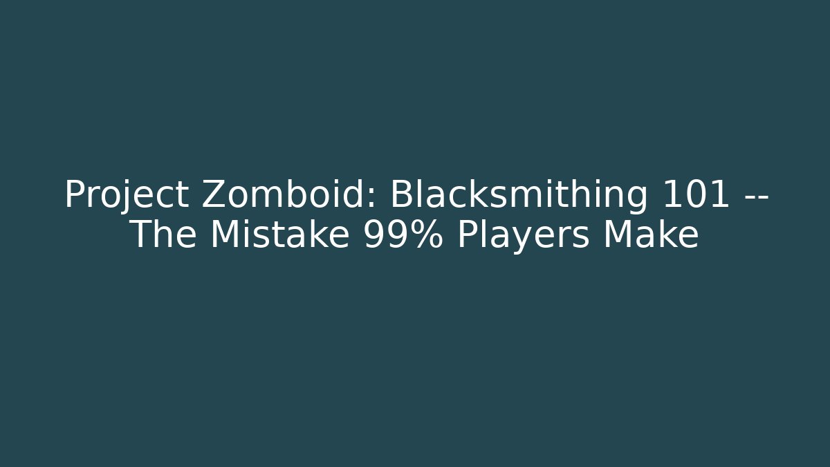 Project Zomboid: Blacksmithing 101 — The Mistake 99% Players Make