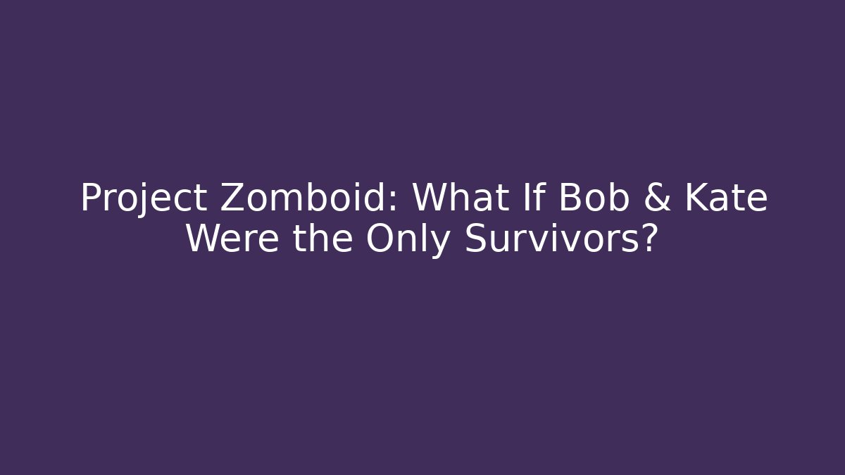 Project Zomboid: What If Bob & Kate Were the Only Survivors?