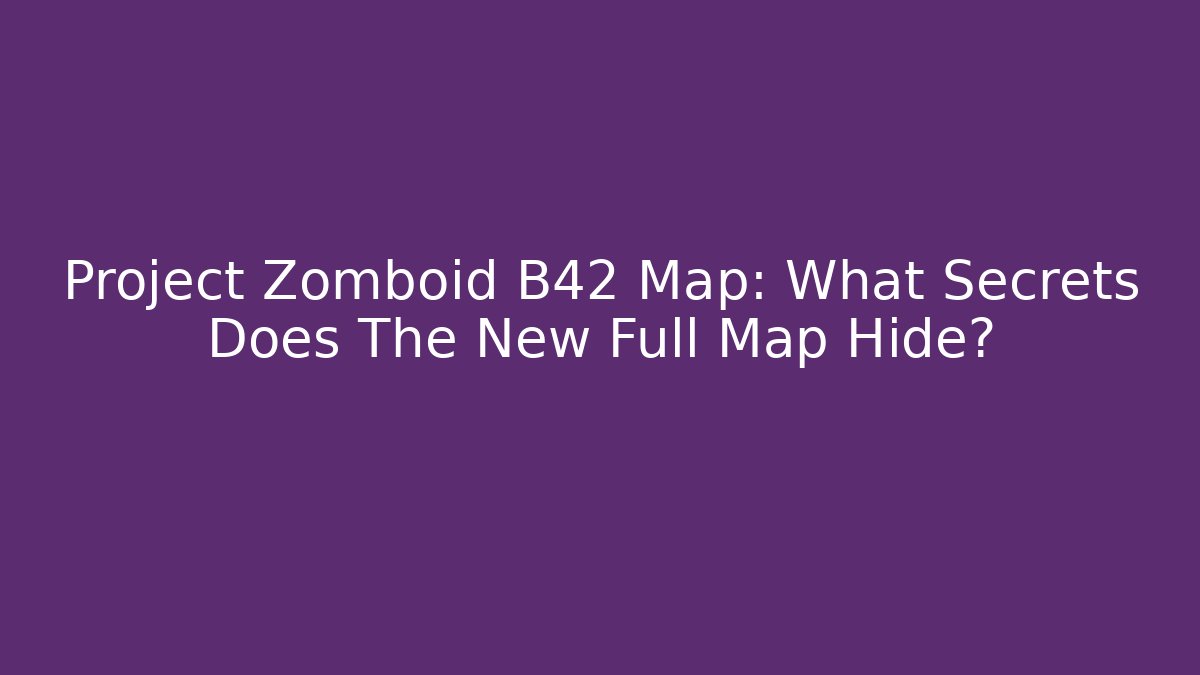 Project Zomboid B42 Map: What Secrets Does The New Full Map Hide?