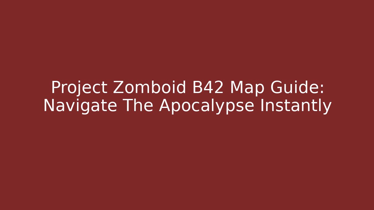Project Zomboid B42 Map Guide: Navigate The Apocalypse Instantly