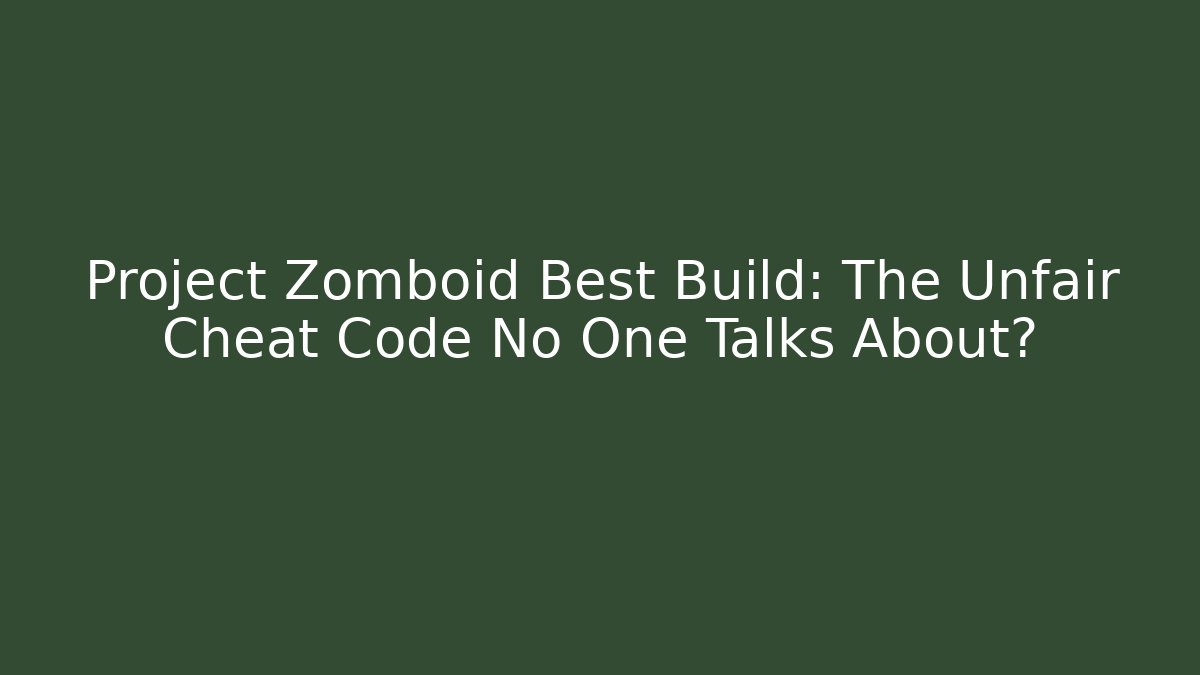 Project Zomboid Best Build: The Unfair Cheat Code No One Talks About?