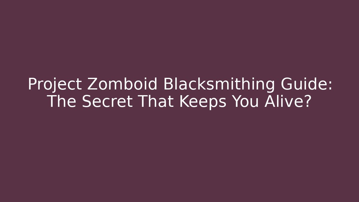 Project Zomboid Blacksmithing Guide: The Secret That Keeps You Alive? - Felix Cat Insurance